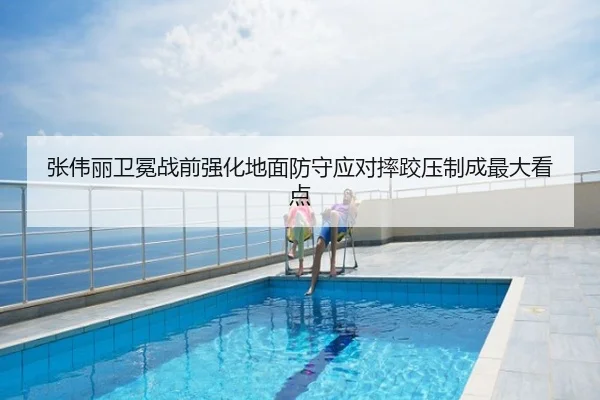 张伟丽卫冕战前强化地面防守应对摔跤压制成最大看点